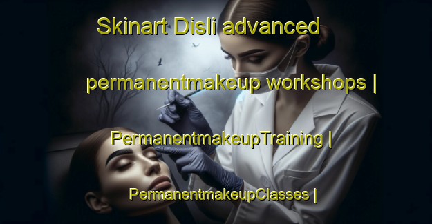 Skinart Disli advanced permanentmakeup workshops | PermanentmakeupTraining | PermanentmakeupClasses | SkinartTraining-Turkey